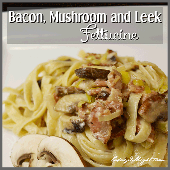 todayimight.com | Bacon, Mushroom and Leek Fettuccine